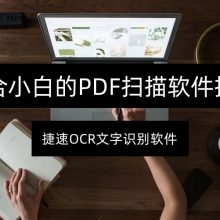 适合小白的PDF扫描软件指南